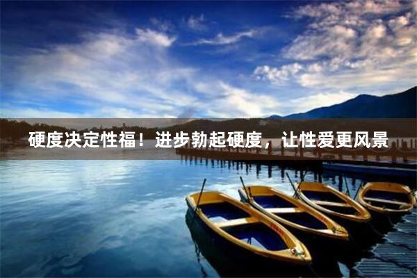硬度决定性福！进步勃起硬度，让性爱更风景