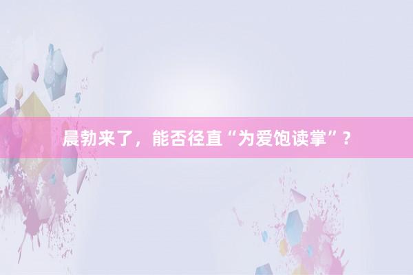 晨勃来了，能否径直“为爱饱读掌”？