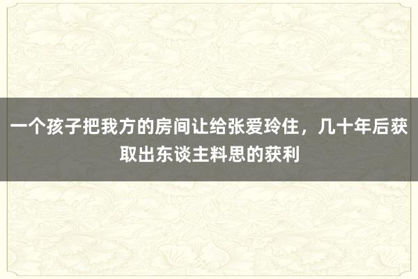 一个孩子把我方的房间让给张爱玲住，几十年后获取出东谈主料思的获利