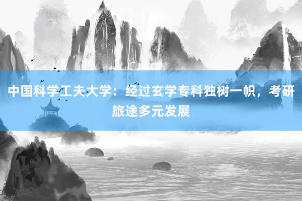 中国科学工夫大学：经过玄学专科独树一帜，考研旅途多元发展
