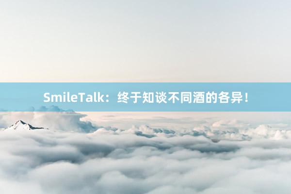 SmileTalk：终于知谈不同酒的各异！