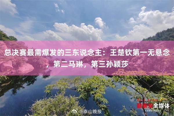 总决赛最需爆发的三东说念主：王楚钦第一无悬念，第二马琳，第三孙颖莎