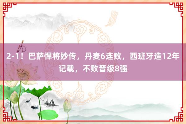 2-1！巴萨悍将妙传，丹麦6连败，西班牙造12年记载，不败晋级8强