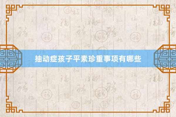 抽动症孩子平素珍重事项有哪些