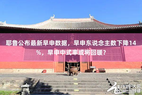 耶鲁公布最新早申数据，早申东说念主数下降14%，早申中式率或将回暖？