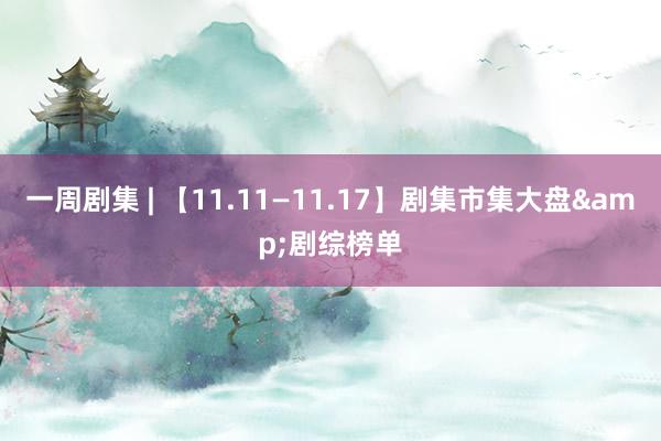 一周剧集 | 【11.11—11.17】剧集市集大盘&剧综榜单