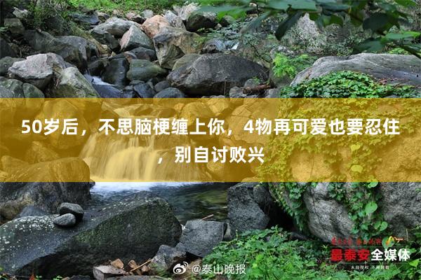 50岁后，不思脑梗缠上你，4物再可爱也要忍住，别自讨败兴