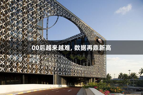 00后越来越难, 数据再鼎新高