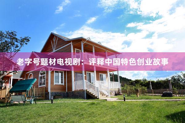 老字号题材电视剧：评释中国特色创业故事