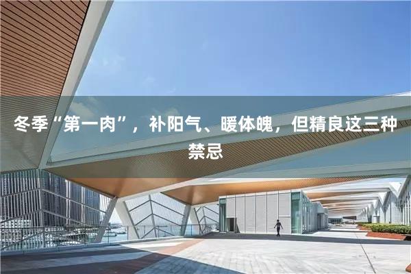 冬季“第一肉”，补阳气、暖体魄，但精良这三种禁忌