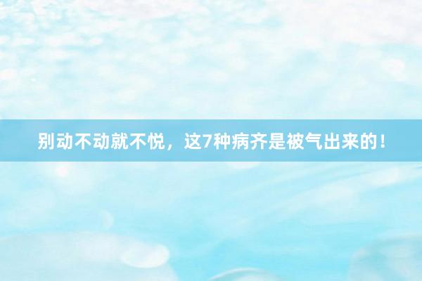 别动不动就不悦，这7种病齐是被气出来的！