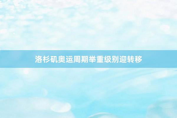 洛杉矶奥运周期举重级别迎转移
