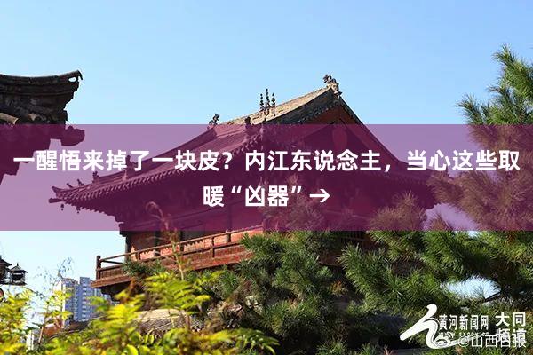 一醒悟来掉了一块皮？内江东说念主，当心这些取暖“凶器”→