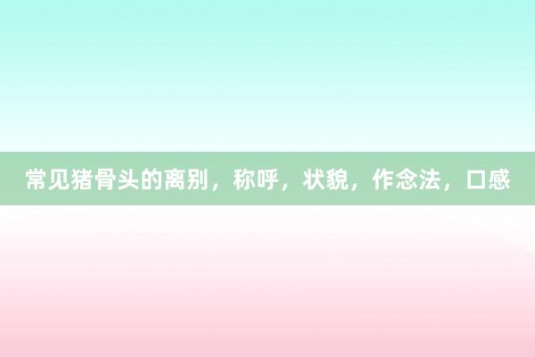 常见猪骨头的离别，称呼，状貌，作念法，口感