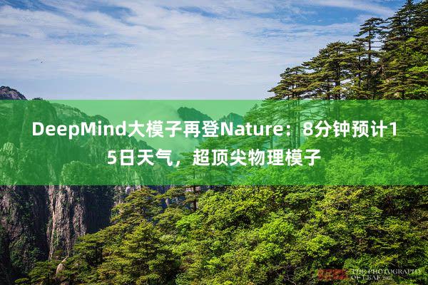 DeepMind大模子再登Nature：8分钟预计15日天气，超顶尖物理模子