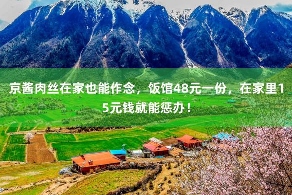 京酱肉丝在家也能作念，饭馆48元一份，在家里15元钱就能惩办！